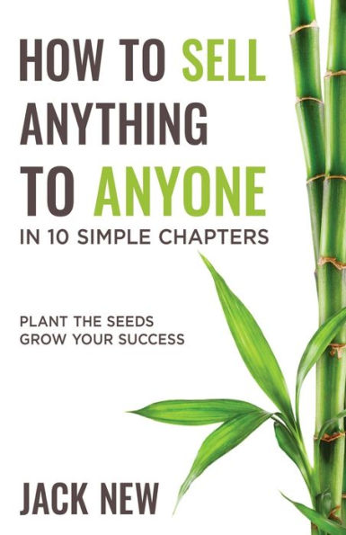 How To Sell Anything Anyone 10 Simple Chapters: Plant The Seeds Grow Your Success