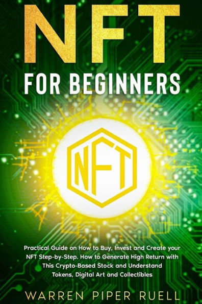 NFT for Beginners: Practical Guide on How to Buy, Invest and Create your Step-by-Step. Generate High Return with This Crypto-Based Stock Understand Tokens, Digital Art Collectibles
