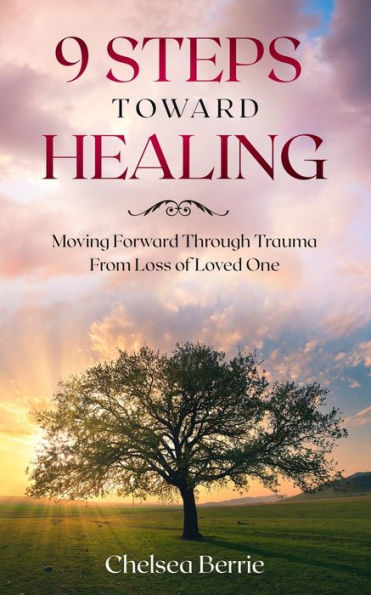 9 STEPS TOWARD HEALING: Moving Forward Through Trauma From Loss of Loved One