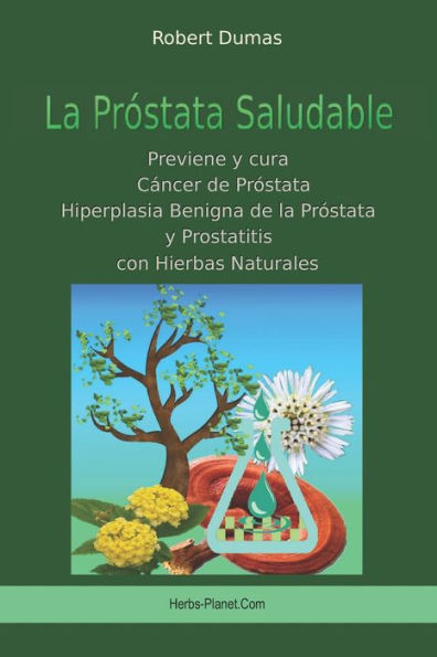 La Próstata Saludable: Previene y cura Cáncer de próstata, Hiperplasia Benigna de la Próstata y Prostatitis con Hierbas Naturales