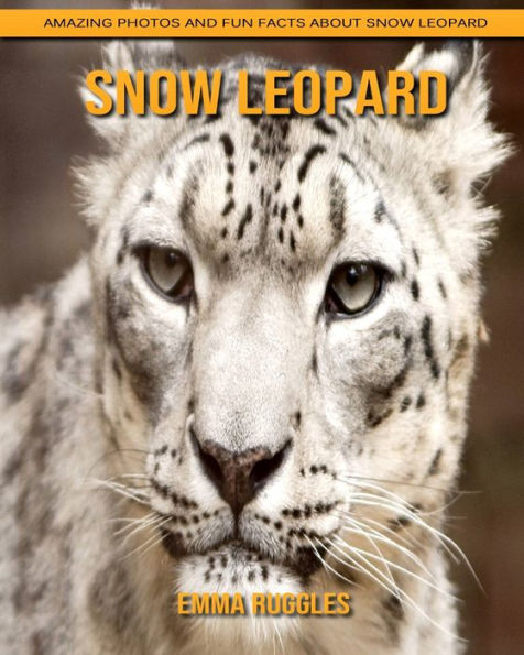 Snow Leopard: Amazing Photos and Fun Facts about Snow Leopard