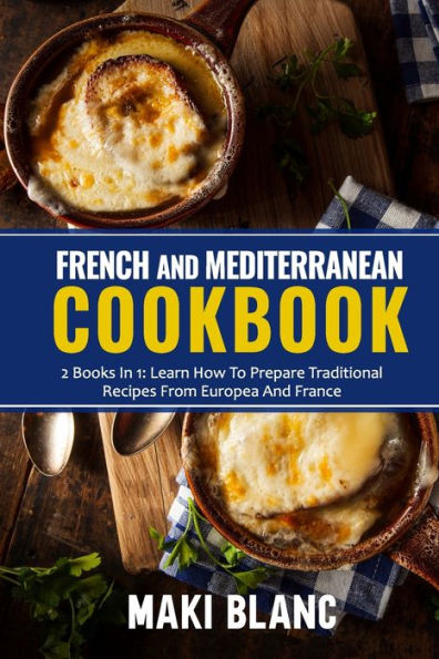 French And Mediterranean Cookbook: 2 Books In 1: Learn How To Prepare Traditional Recipes From Europea And France