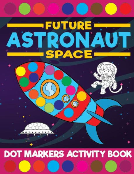Future Astronaut Space Dot Markers Activity Book: Giant Huge Cute Outer Space Dot Dauber Coloring Book For Toddlers, Preschool, Kindergarten Kids