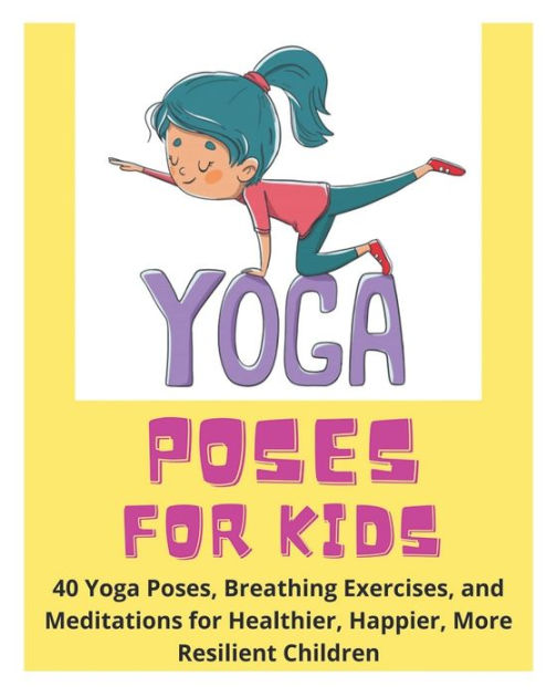 Yoga Poses for Kids - 40 Yoga Poses, Breathing Exercises, and ...