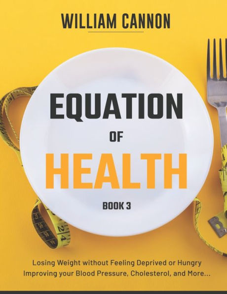 Equation of Health: Losing Weight without Feeling Deprived or Hungry Improving your Blood Pressure, Cholesterol, and More - Book 3