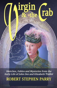 Title: VIRGIN AND THE CRAB: Sketches, Fables and Mysteries from the early life of John Dee and Elizabeth Tudor, Author: Robert Stephen Parry