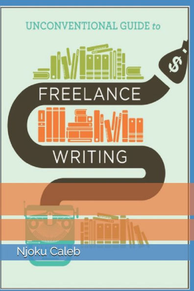 Unconventional Guide to Freelance Writing: the roadmap, compass, and coordinates to freelance writing career