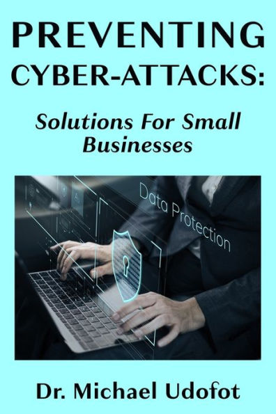 Preventing Cyber-Attacks: Solutions for Small Businesses