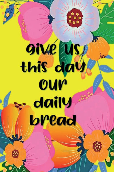 GIVE US THIS DAY OUR DAILY BREAD Christian Prayer Journal for Women Wife Mom Grandma - Simple Modern Floral: Devotional Prayer Diary - Cultivate an Attitude of Praise and Thanks - 3 Month Productivity Notebook 5 Minute Bible Jour