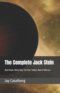 Title: The Complete Jack Stein: Wyrmhole, Metal Sky, The Star Tablet, Wall of Mirrors, Author: Jay Caselberg