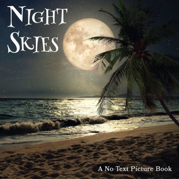 Night Skies, A No Text Picture Book: A Calming Gift for Alzheimer Patients and Senior Citizens Living With Dementia