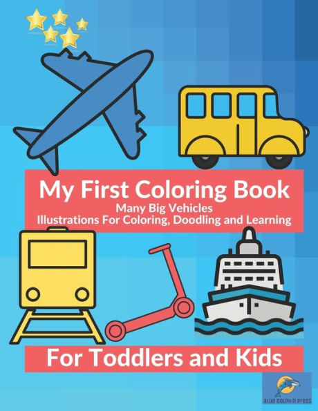 My First Coloring Book Many Big Vehicles Illustrations For Coloring, Doodling and Learning For Toddlers and Kids: Car, Ambulance, Truck And Many More Big Vehicles For Boys And Girls