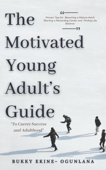 The Motivated Young Adult's Guide to Career Success and Adulthood: Proven Tips for Becoming a Mature Adult, Starting Rewarding Finding Life Balance