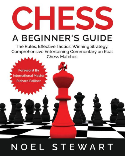 Chess A Beginner's Guide: The Rules, Effective Tactics, Winning Strategy, Comprehensive Entertaining Commentary on Real Chess Matches
