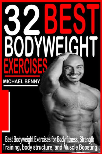 32 BEST BODYWEIGHT EXERCISES: Best Bodyweight Exercises For Body Fitness, Strength Training, Body Structure, and Boosting Muscles.