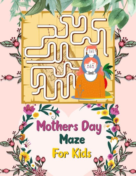 Mothers Day Maze For Kids: A Cute and Amazing Mothers Day Activity Book for Children Gifts for Toddlers Fun And Challenging Maze Puzzle Activity Book