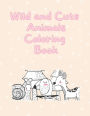 Wild and Cute Animals Coloring Book: Coloring Activity Book For Kids, Kindergarten, Toddler Ages 4-8