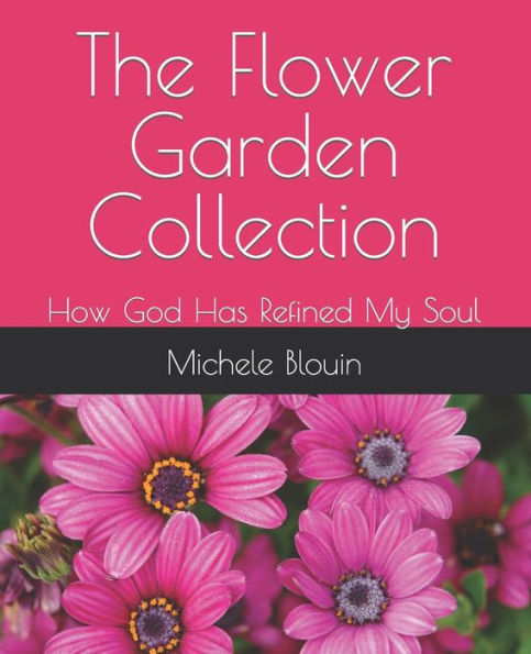 The Flower Garden Collection: How God Has Refined My Soul