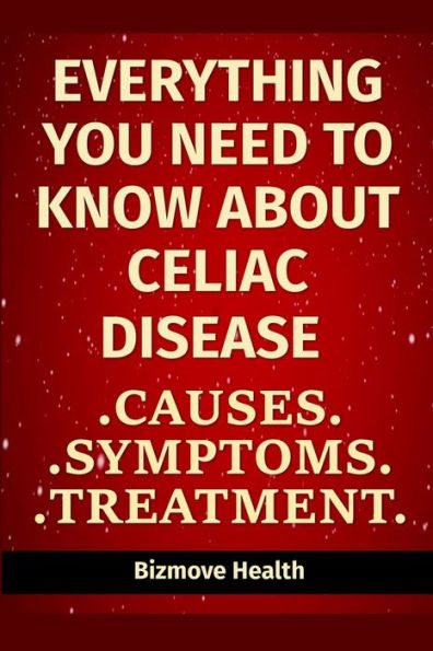 Everything you need to know about Celiac Disease: Causes, Symptoms, Treatment