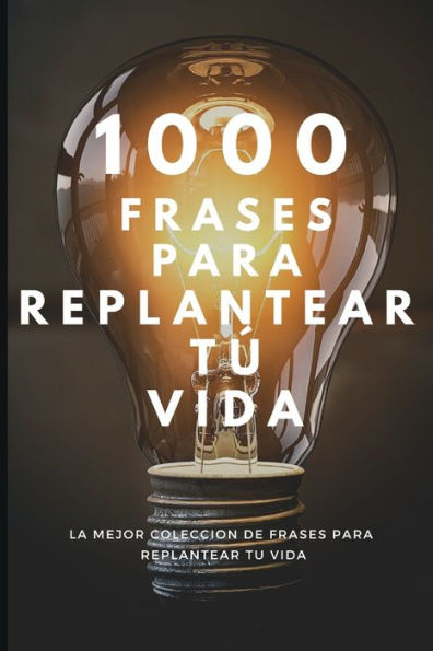 1015 Frases Para Replantear Tu Vida: La mejor coleccion de frases