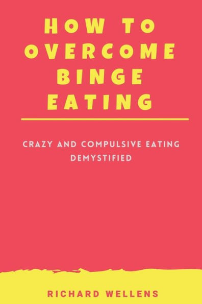 HOW TO OVERCOME BINGE EATING: Crazy and Compulsive Eating Demystified