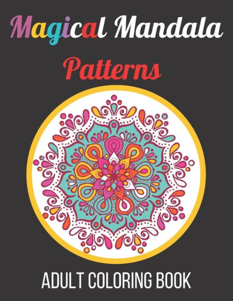 Magical Mandala Patterns Adult Coloring Book: Amazing Patterns Stress Relieving Mandalas Designs Adult Coloring Book
