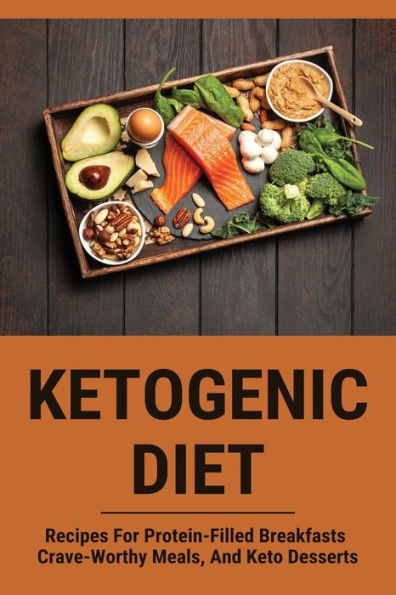 Ketogenic Diet: Recipes For Protein-Filled Breakfasts, Crave-Worthy Meals, And Keto Desserts: Keto Diet Meal Plan