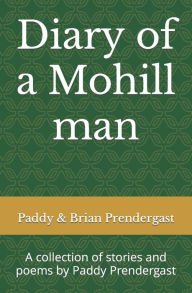 Title: Diary of a Mohill man: A collection of stories and poems by Paddy Prendergast, Author: Brian Prendergast