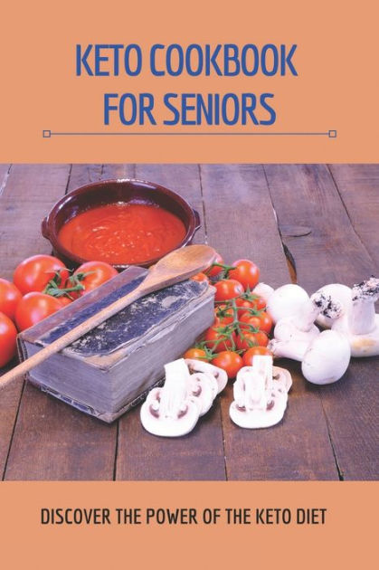 Keto Cookbook For Seniors: Discover The Power Of The Keto Diet: Simply ...