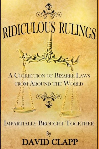 RIDICULOUS RULINGS: A Collection of Bizarre Laws from Around the World Impartially Brought Together
