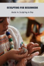 Sculpting for Beginners: Guide to Sculpting in Clay: Craft Book for Kids