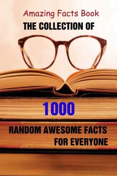 Amazing Facts Book: The Collection of 1000 Random Awesome Facts For Everyone