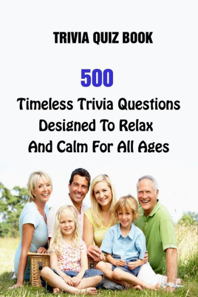 Trivia Quiz Book: 500 Timeless Trivia Questions Designed To Relax And Calm For All Ages