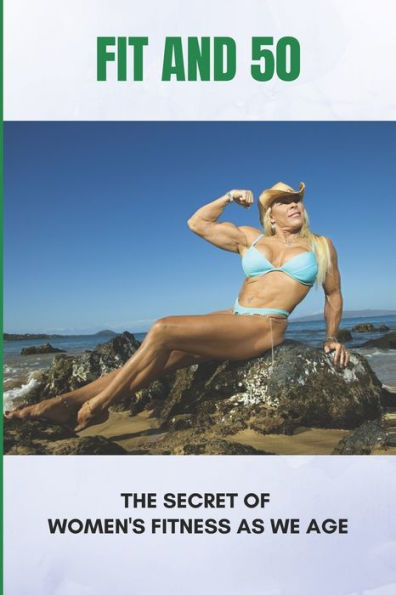 Fit And 50: The Secret Of Women's Fitness As We Age: Fitness At 50 Female