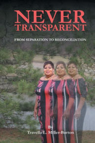 Title: Never Transparent From Separation to Reconciliation, Author: Travella Miller-Burton