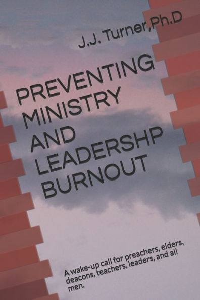PREVENTING MINISTRY AND LEADERSHP BURNOUT: A wake-up call for preachers, elders, deacons, teachers, leaders, and all men.