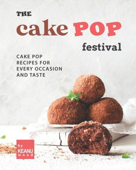 The Cake Pop Festival: Cake Pop Recipes for Every Occasion and Taste