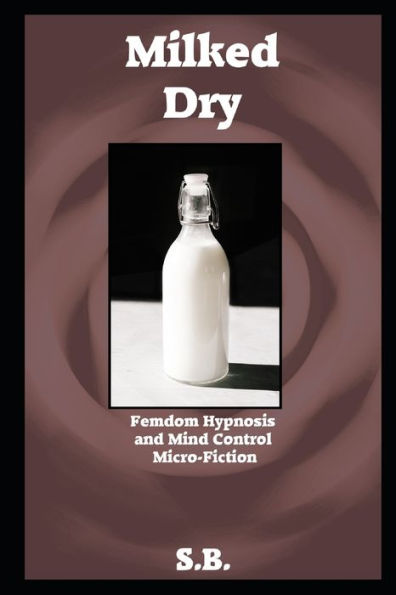 Milked Dry: Femdom Hypnosis and Mind Control Micro-Fiction