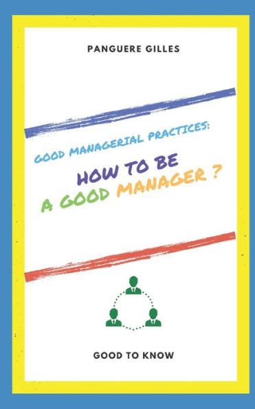 HOW TO BE A GOOD MANAGER ?: Organization and management strategy
