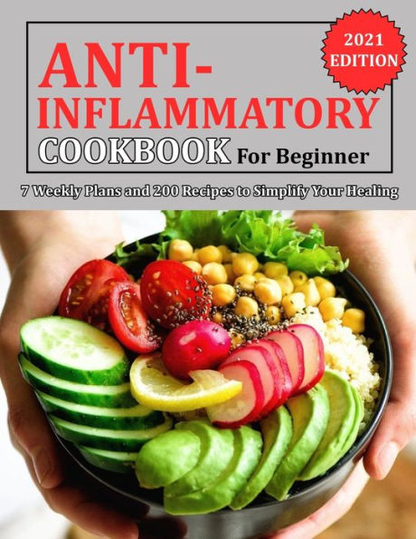 Anti Inflammatory Cookbook for Beginner: 7 Weekly Plans and 200 Recipes to Simplify Your Healing