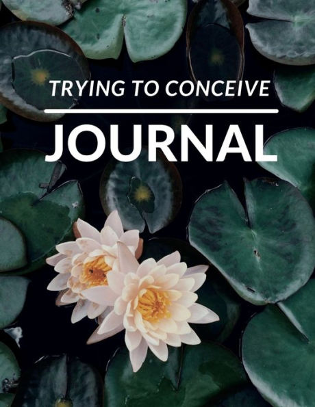 Trying To Conceive Journal: A Fertility Tracking Journal with Daily Cycle Log Pages, Ovulation, Pregnancy and Medication log