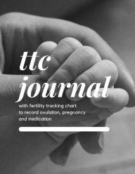 Title: TTC Journal with Fertility Tracking Chart to Record Ovulation, Pregnancy and Medication: A Fertility Tracking Book for Woman Trying To Conceive, Author: Create Publication