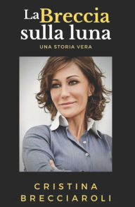 Title: La Breccia sulla Luna: Una storia Vera, Author: Cristina Brecciaroli
