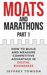 Title: Moats and Marathons (Part 1): How to Build and Measure Competitive Advantage in Digital Businesses, Author: Jeffrey Towson