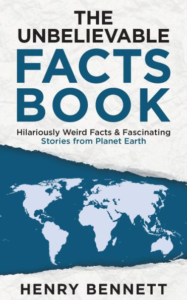 The Unbelievable Facts Book: Hilariously Weird Facts & Fascinating Stories from Planet Earth