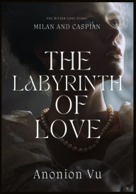 Title: The Labyrinth of Love: The Bitter Love story between Milan and Caspian; written by Anonion Vu, Author: Anonion Vu