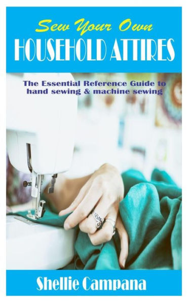 SEW YOUR OWN HOUSEHOLD ATTIRES: The Essential Reference Guide to hand sewing & machine sewing