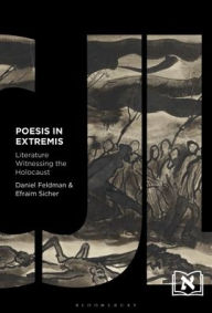 Title: Poesis in Extremis: Literature Witnessing the Holocaust, Author: Daniel Feldman