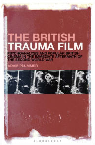 Title: The British Trauma Film: Psychoanalysis and Popular British Cinema in the Immediate Aftermath of the Second World War, Author: Adam Plummer