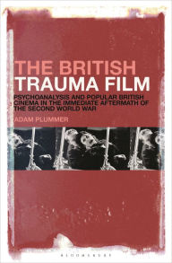 Title: The British Trauma Film: Psychoanalysis and Popular British Cinema in the Immediate Aftermath of the Second World War, Author: Adam Plummer